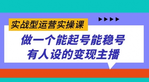 【副业项目7653期】实战型运营实操课，做一个能起号能稳号有人设的变现主播-行行副业