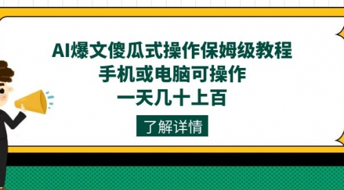 【副业项目7654期】AI爆文傻瓜式操作保姆级教程，手机或电脑可操作，一天几十上百！-行行副业