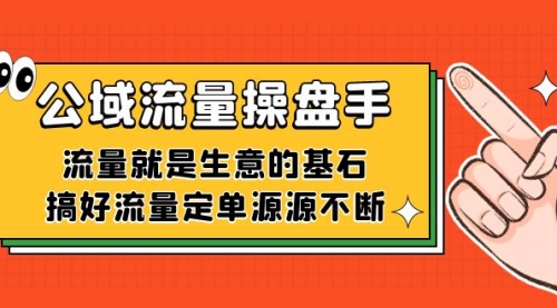 【副业项目7663期】公域流量-操盘手，流量就是生意的基石，搞好流量定单源源不断-行行副业