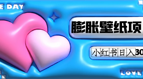 【副业项目7670期】小红书膨胀壁纸项目玩法，女生最爱的壁纸，0门槛新手也可操作日入300+-行行副业