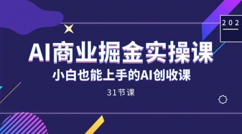 【副业项目7674期】AI商业掘金实操课，小白也能上手的AI创收课-行行副业