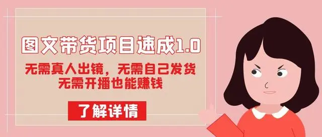 【副业项目7675期】图文带货项目速成1.0：无需真人出镜，无需自己发货，无需开播也能赚钱！-行行副业
