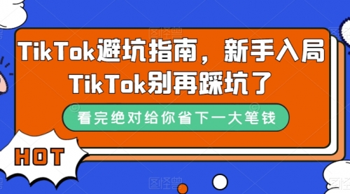 【副业项目7678期】TikTok·避坑指南，新手入局Tk别再踩坑了-行行副业