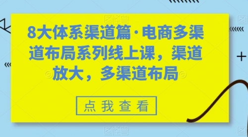 【副业项目7680期】八大体系渠道篇·电商多渠道布局系列线上课，渠道放大，多渠道布局-行行副业