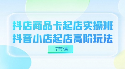【副业项目7686期】抖店-商品卡起店实战班，抖音小店起店高阶玩法-行行副业