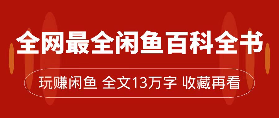 【副业项目7689期】全网最全闲鱼百科全书，全文13万字左右，带你玩赚闲鱼卖货，从0到月入过万-行行副业