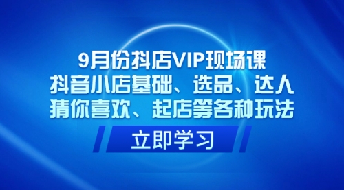 【副业项目7694期】抖店VIP现场课，抖音小店基础、选品、达人、猜你喜欢、起店等各种玩法-行行副业