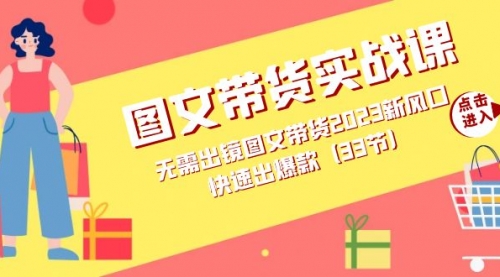【副业项目7704期】图文带货实战课：无需出镜图文带货2023新风口，快速出爆款（33节）-行行副业