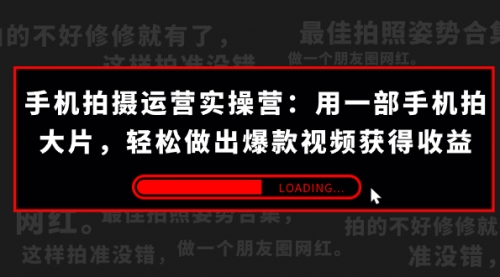 【副业项目7707期】手机拍摄-运营实操营：用一部手机拍大片，轻松做出爆款视频获得收益 (38节)-行行副业