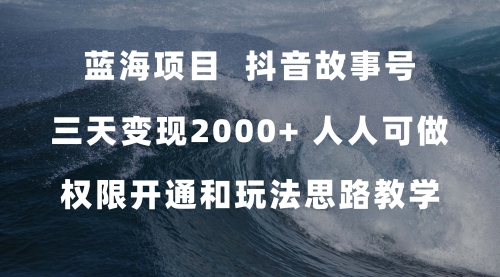 【副业项目7717期】蓝海项目，抖音故事号 3天变现2000+人人可做 (权限开通+玩法教学+238G素材)-行行副业