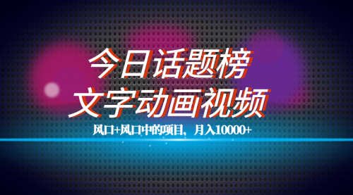 【副业项目7719期】全网首发文字动画视频+今日话题2.0项目教程，平台扶持流量，月入五位数-行行副业