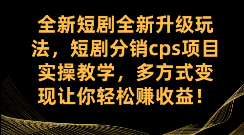 【副业项目7721期】全新短剧全新升级玩法，短剧分销cps项目实操教学 多方式变现让你轻松赚收益-行行副业