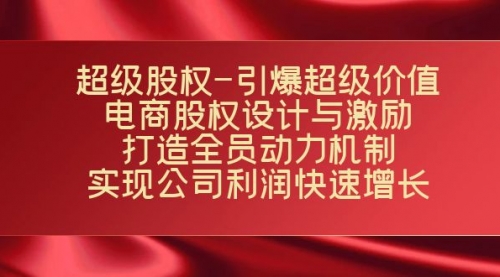 【副业项目7723期】超级股权-引爆超级价值：电商股权设计与激励：打造全员动力机制-行行副业