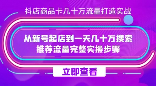 【副业项目7728期】抖店-商品卡几十万流量打造实战，从新号起店到一天几十万搜索、推荐流量-行行副业