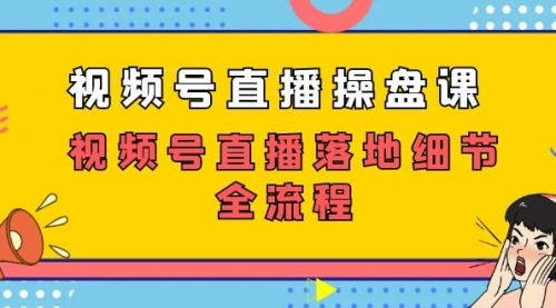 【副业项目7730期】视频号直播操盘课，视频号直播落地细节全流程（27节课）-行行副业