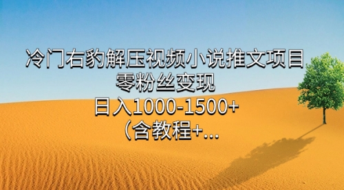 【副业项目7735期】冷门右豹解压视频小说推文项目，零粉丝变现，日入1000-1500+（附1525G素材)-行行副业