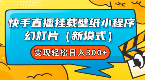 【副业项目7738期】快手直播挂载壁纸小程序 幻灯片（新模式）变现轻松日入300+-行行副业
