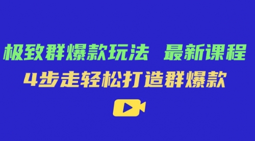 【副业项目7739期】极致·群爆款玩法，最新课程，4步走轻松打造群爆款-行行副业