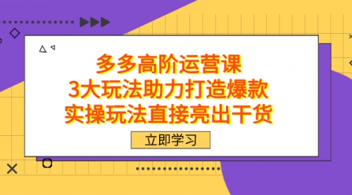 【副业项目7758期】拼多多高阶·运营课，3大玩法助力打造爆款，实操玩法直接亮出干货-行行副业