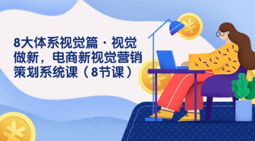 【副业项目7859期】8大体系视觉篇·视觉做新，电商新视觉营销策划系统课（8节课）-行行副业