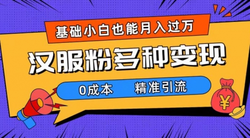 【副业项目7862期】一部手机精准引流汉服粉，0成本多种变现方式，小白月入过万（附素材+工具）-行行副业