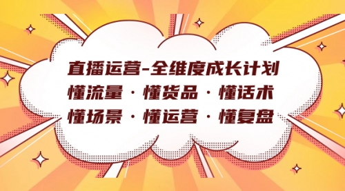 【副业项目7866期】直播运营-全维度成长计划 懂流量·懂货品·懂话术·懂场景·懂运营·懂复盘-行行副业