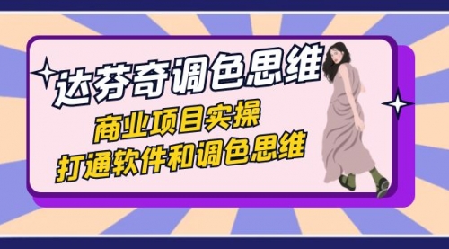 【副业项目7885期】达芬奇-调色思维，商业项目实操，打通软件和调色思维（37节课）-行行副业