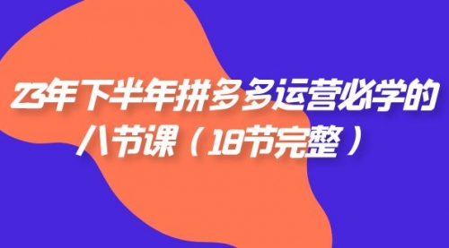 【副业项目7887期】23年下半年拼多多·运营必学的八节课（18节完整-行行副业