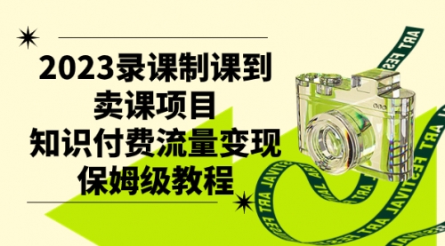 【副业项目7892期】2023录课制课到卖课项目，知识付费流量变现保姆级教程-行行副业
