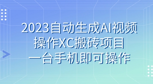 【副业 项目7893期】2023自动生成AI视频操作XC搬砖项目，一台手机即可操作-行行副业