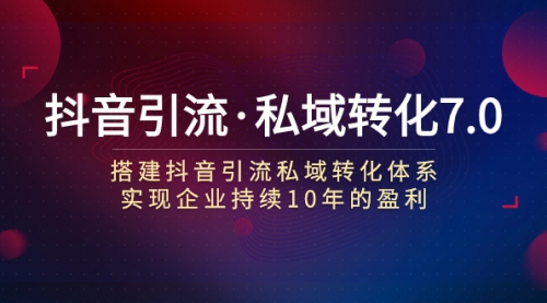 【副业项目7894期】抖音引流·私域转化7.0：搭建抖音引流·私域转化体系 实现企业持续10年盈利-行行副业