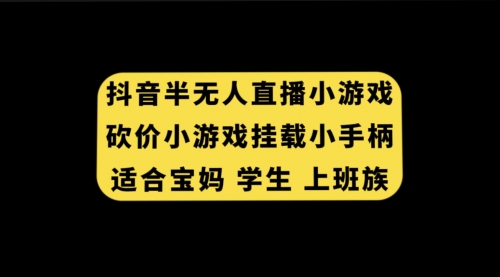 【副业项目7899期】抖音半无人直播砍价小游戏，挂载游戏小手柄， 适合宝妈 学生 上班族-行行副业