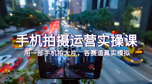 【副业项目7913期】手机拍摄运营实操课，用一部手机拍大片，各赛道真实模拟（38节课）-行行副业