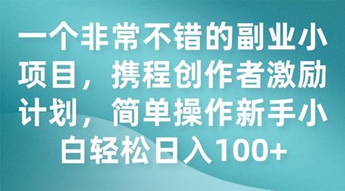 【副业项目7925期】一个非常不错的副业小项目，携程创作者激励计划，简单操作新手小白日入100+-行行副业
