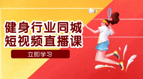 【副业项目7941期】健身行业同城短视频直播课，通过抖音低成本获客提升业绩，门店标准化流-行行副业