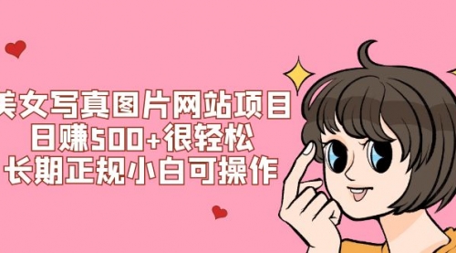 【副业项目7949期】美女写真图片网站项目日赚500+很轻松，长期正规小白可操作 (搭建教程+源码)-行行副业