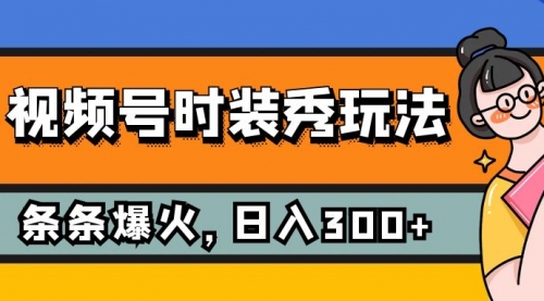 【副业项目7951期】视频号时装秀玩法，条条流量2W+，保姆级教学，每天5分钟收入300+-行行副业