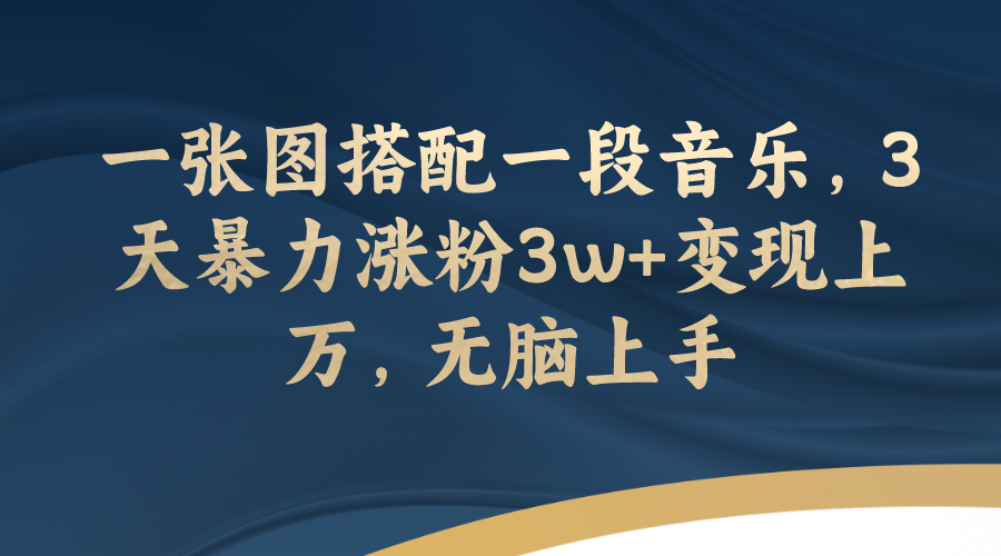 【副业项目7984期】一张图搭配一段音乐，3天暴力涨粉3w+变现上万，无脑上手-行行副业