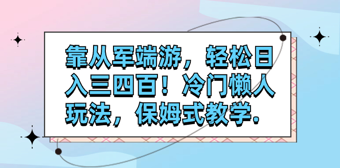 【副业项目7985期】靠从军端游，轻松日入三四百！冷门懒人玩法，保姆式教学-行行副业