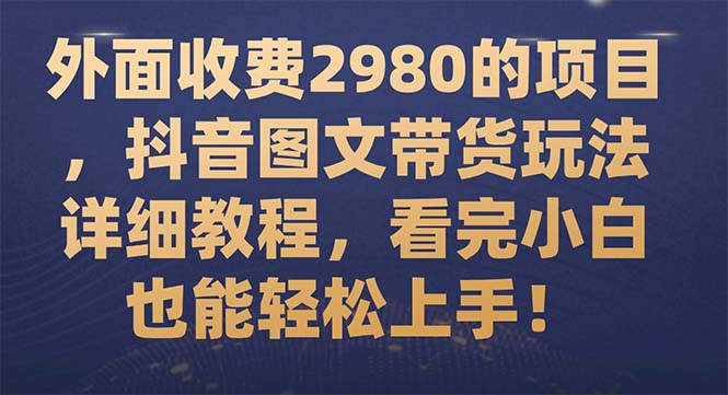 【副业项目7994期】外面收费2980的项目，抖音图文带货玩法详细教程，看完小白也能轻松上手-行行副业