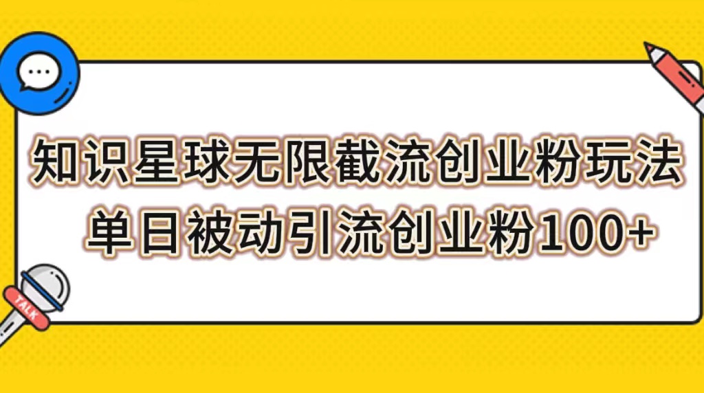 【副业项目7999期】知识星球无限截流创业粉玩法，单日被动引流创业粉100+-行行副业