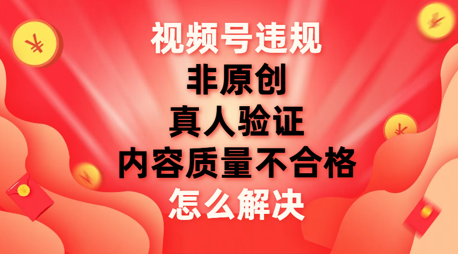 【副业项目8000期】视频号【非原创，内容质量不合格，真人验证】违规怎么解决-行行副业