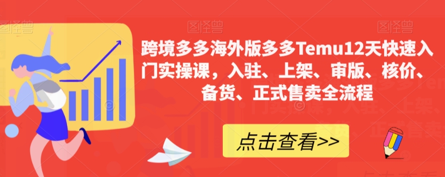 【副业项目7995期】跨境多多海外版多多Temu12天快速入门实战课，从入驻 上架到正式售卖全流程-行行副业