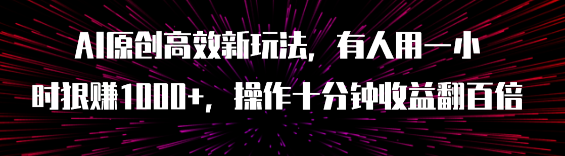 【副业项目8008期】AI原创高效新玩法，有人用一小时狠赚1000+操作十分钟收益翻百倍（附软件）-行行副业