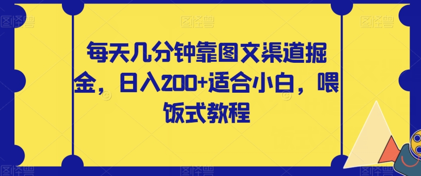 【副业项目8018期】每天几分钟靠图文渠道掘金，日入200+适合小白，喂饭式教程【揭秘】-行行副业