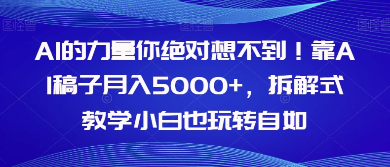 【副业项目8020期】AI的力量你绝对想不到！靠AI稿子月入5000+，拆解式教学小白也玩转自如【揭秘】-行行副业