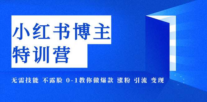 【副业项目8035期】小红书博主爆款特训营-11期 无需技能 不露脸 0-1教你做爆款 涨粉 引流 变现-行行副业