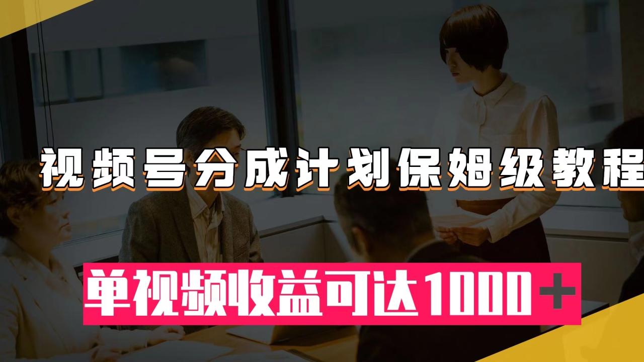 【副业项目8031期】视频号分成计划保姆级教程：从开通收益到作品制作，单视频收益可达1000＋-行行副业