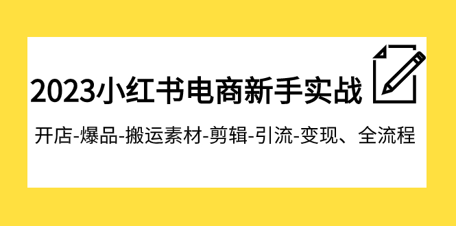 【副业项目8048期】2023小红书电商新手实战课程，开店-爆品-搬运素材-剪辑-引流-变现、全流程-行行副业