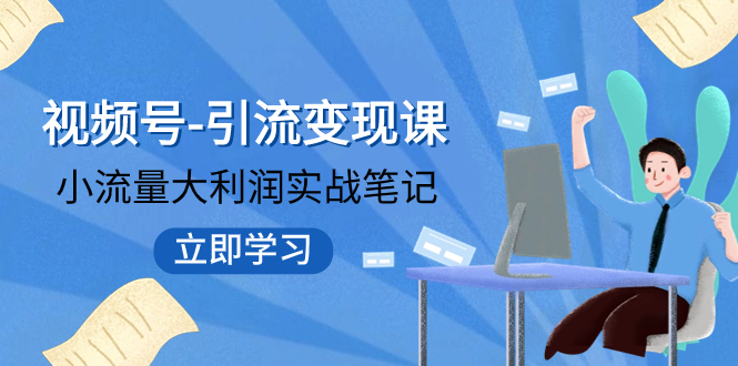 【副业项目8054期】视频号-引流变现课：小流量大利润实战笔记 冲破传统思维 重塑品牌格局!-行行副业